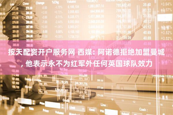 按天配资开户服务网 西媒: 阿诺德拒绝加盟曼城, 他表示永不为红军外任何英国球队效力