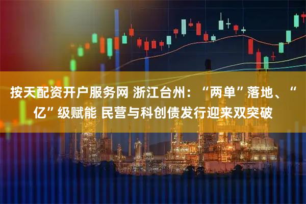 按天配资开户服务网 浙江台州：“两单”落地、“亿”级赋能 民营与科创债发行迎来双突破