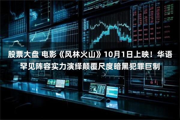 股票大盘 电影《风林火山》10月1日上映！华语罕见阵容实力演绎颠覆尺度暗黑犯罪巨制