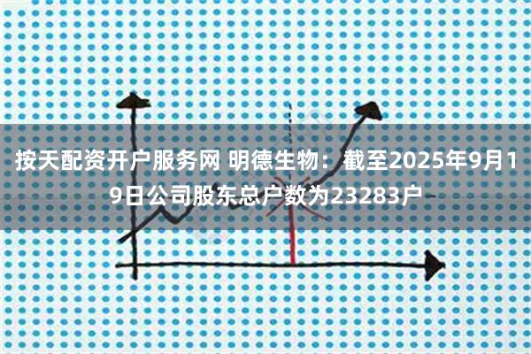 按天配资开户服务网 明德生物：截至2025年9月19日公司股东总户数为23283户