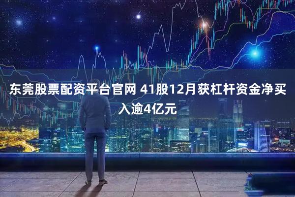 东莞股票配资平台官网 41股12月获杠杆资金净买入逾4亿元