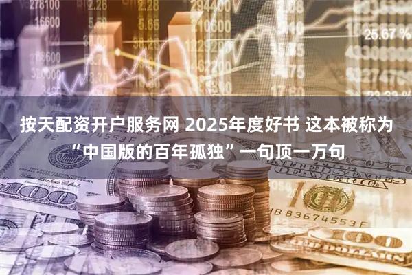 按天配资开户服务网 2025年度好书 这本被称为“中国版的百年孤独”一句顶一万句